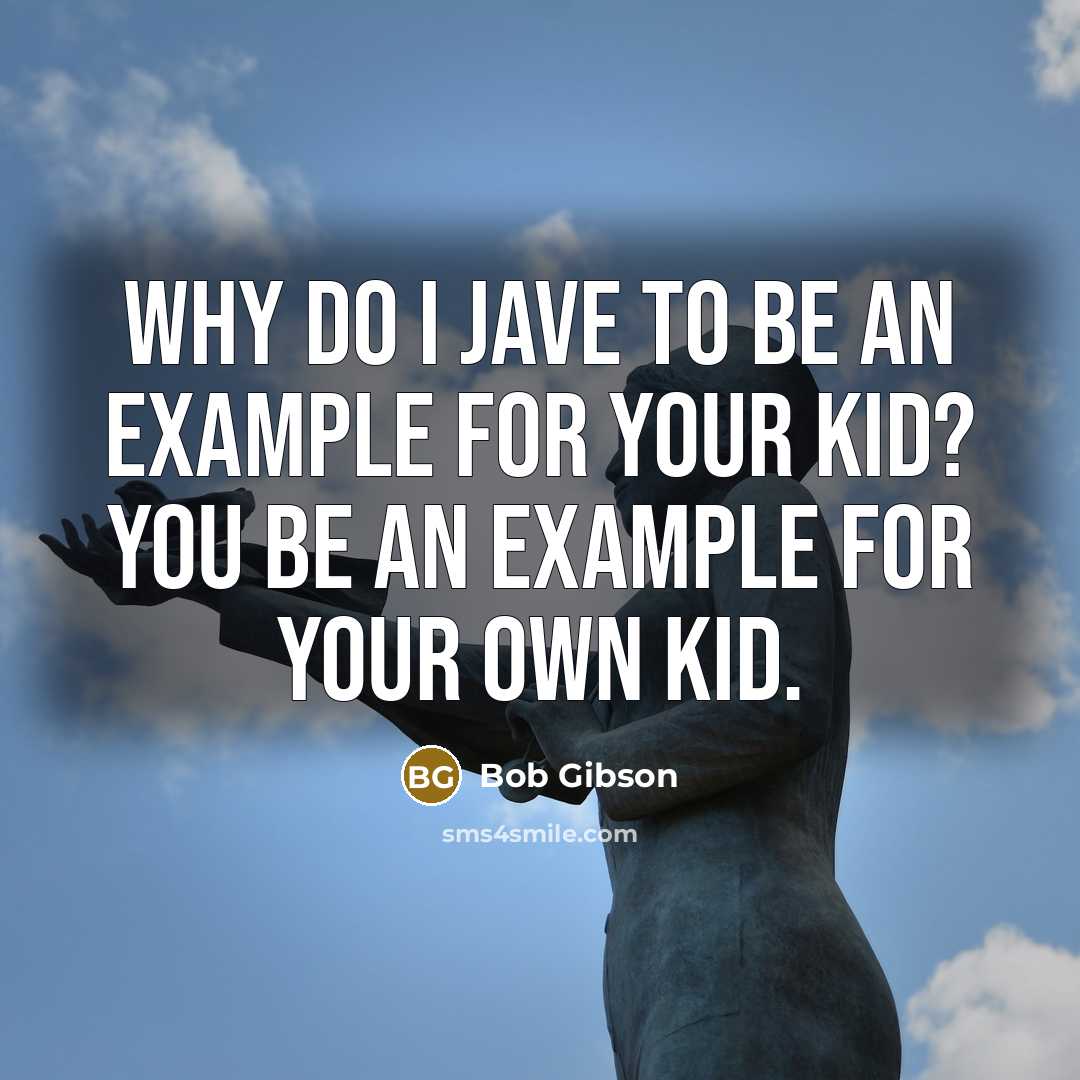 “Why do I jave to be an example for your kid? You be an example for your own kid.” quote by Bob Gibson