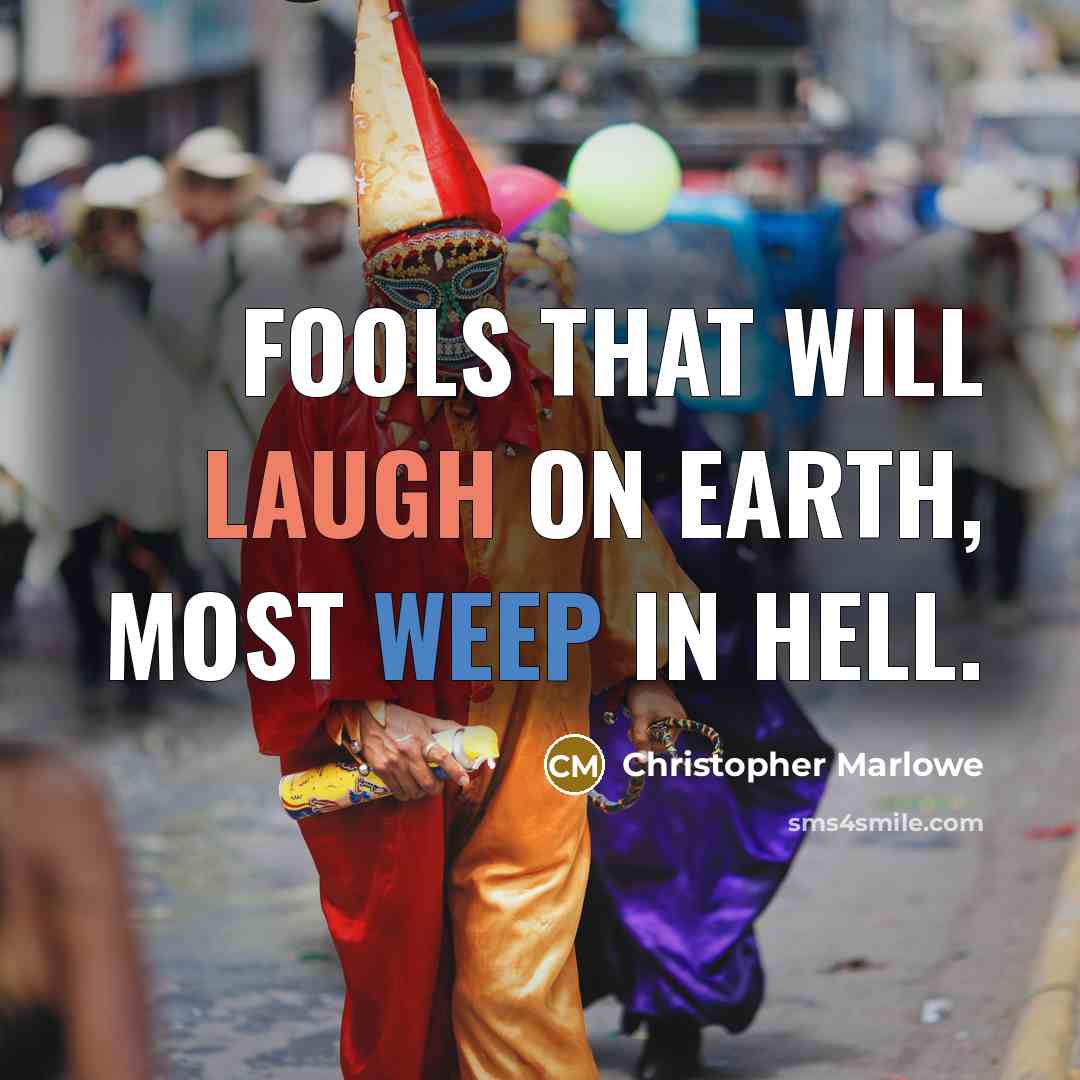 “Fools that will laugh on earth, most weep in hell.” quote by Christopher Marlowe