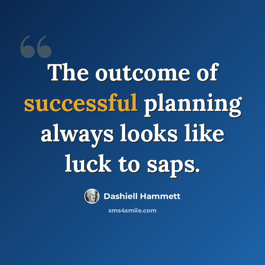“The outcome of successful planning always looks like luck to saps.” quote by Dashiell Hammett