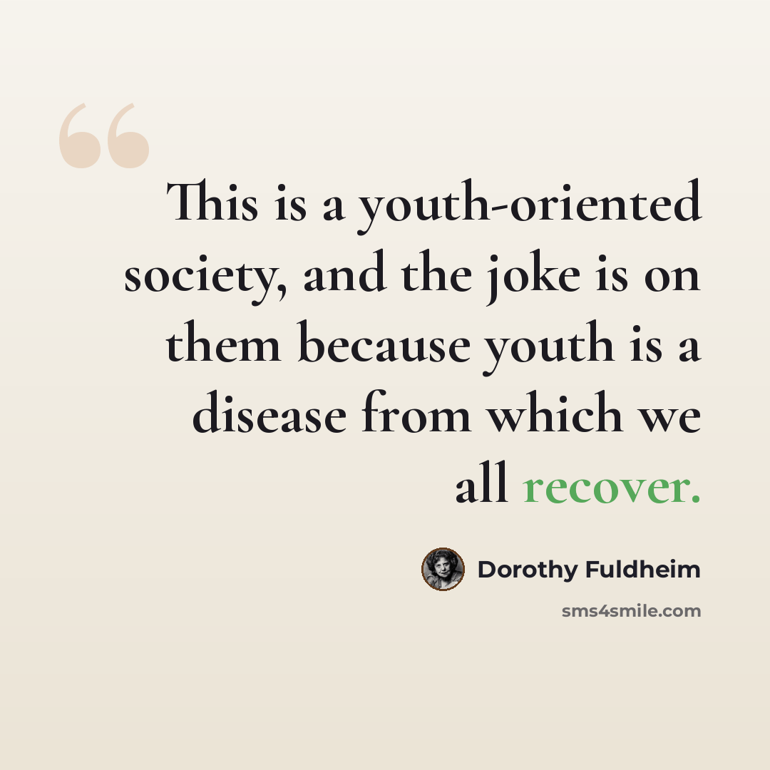 “This is a youth-oriented society, and the joke is on them because youth is a disease from which we all recover.” quote by Dorothy Fuldheim