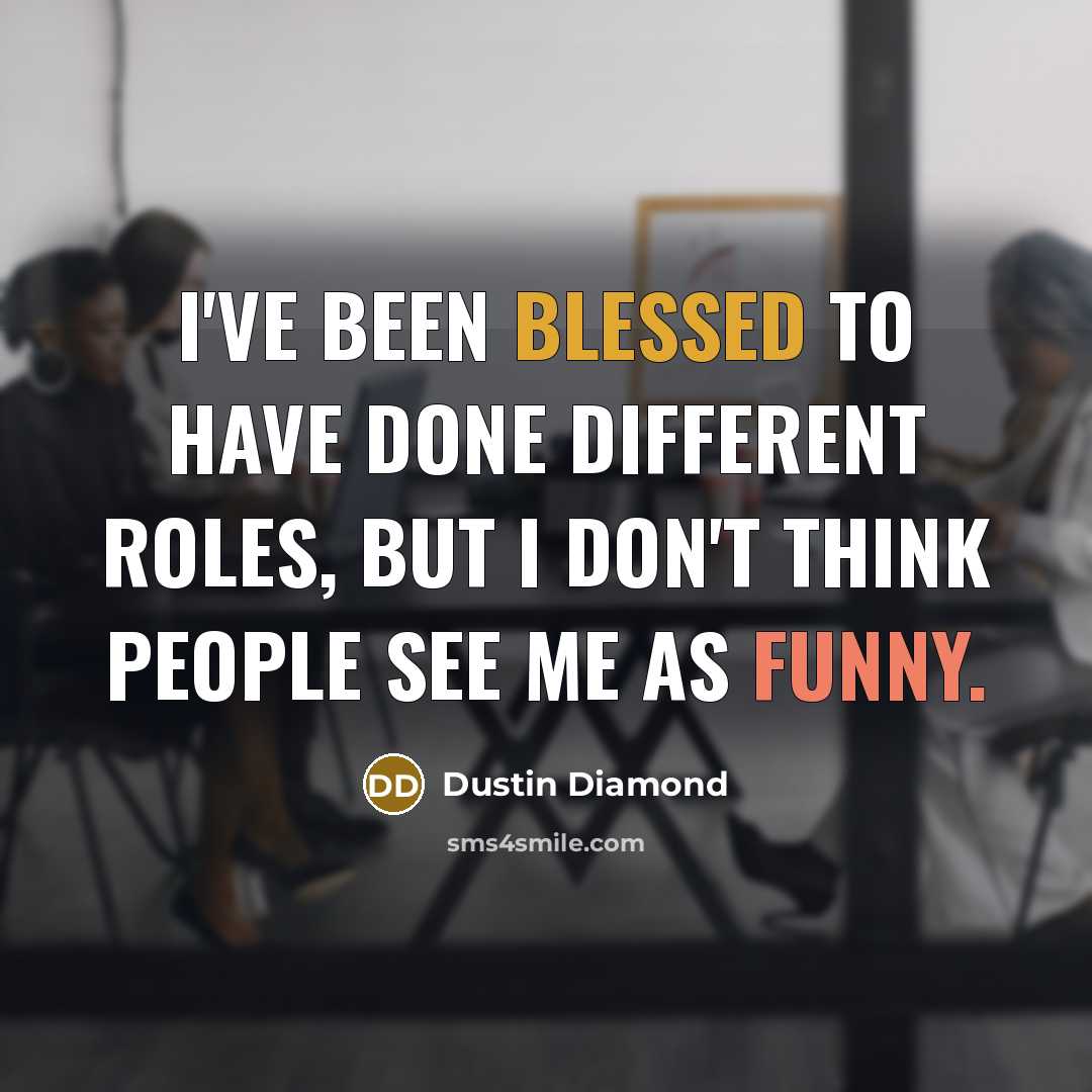 “I've been blessed to have done different roles, but I don't think people see me as funny.” quote by Dustin Diamond