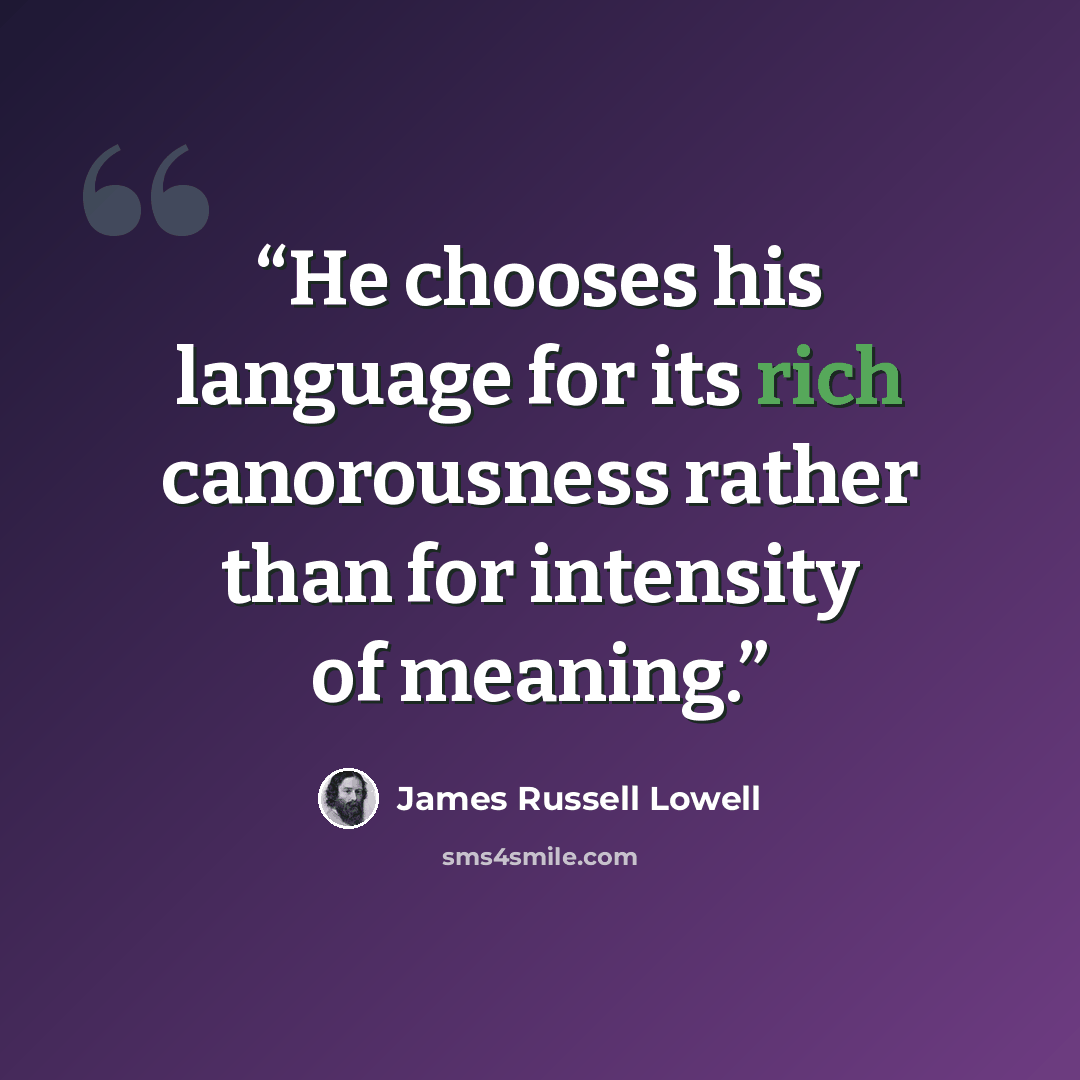 “He chooses his language for its rich canorousness rather than for intensity of meaning.” quote by James Russell Lowell