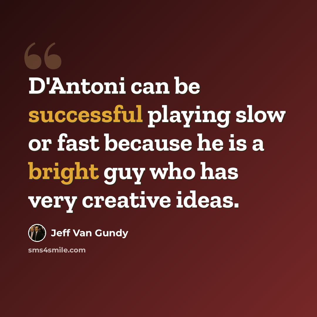 “D'Antoni can be successful playing slow or fast because he is a bright guy who has very creative ideas.” quote by Jeff Van Gundy