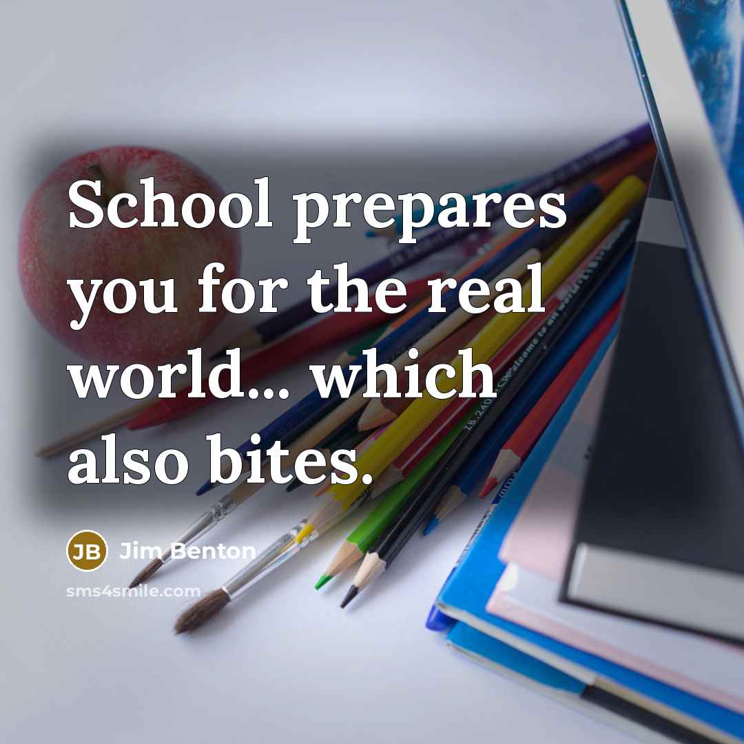 “School prepares you for the real world... which also bites.” quote by Jim Benton