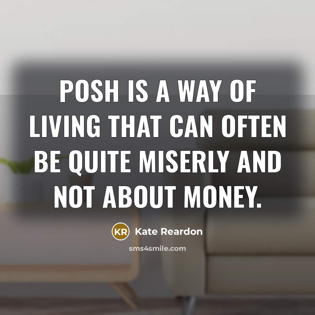 “Posh is a way of living that can often be quite miserly and not about money.” quote by Kate Reardon
