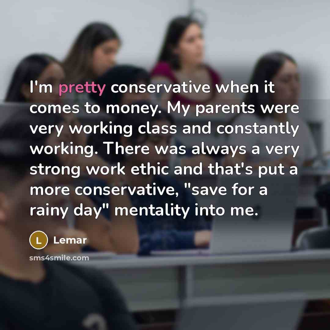 “I'm pretty conservative when it comes to money. My parents were very working class and constantly working. There was always a very strong work ethic and that's put a more conservative, "save for a rainy day" mentality into me.” quote by Lemar