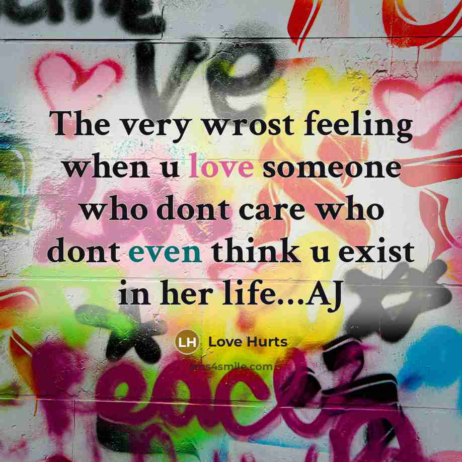 “The very wrost feeling when u love someone who dont care who dont even think u exist in her life…AJ” quote by Love Hurts