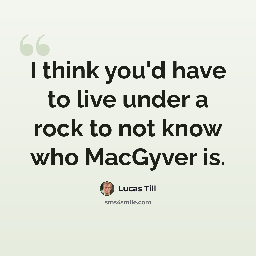 “I think you'd have to live under a rock to not know who MacGyver is.” quote by Lucas Till