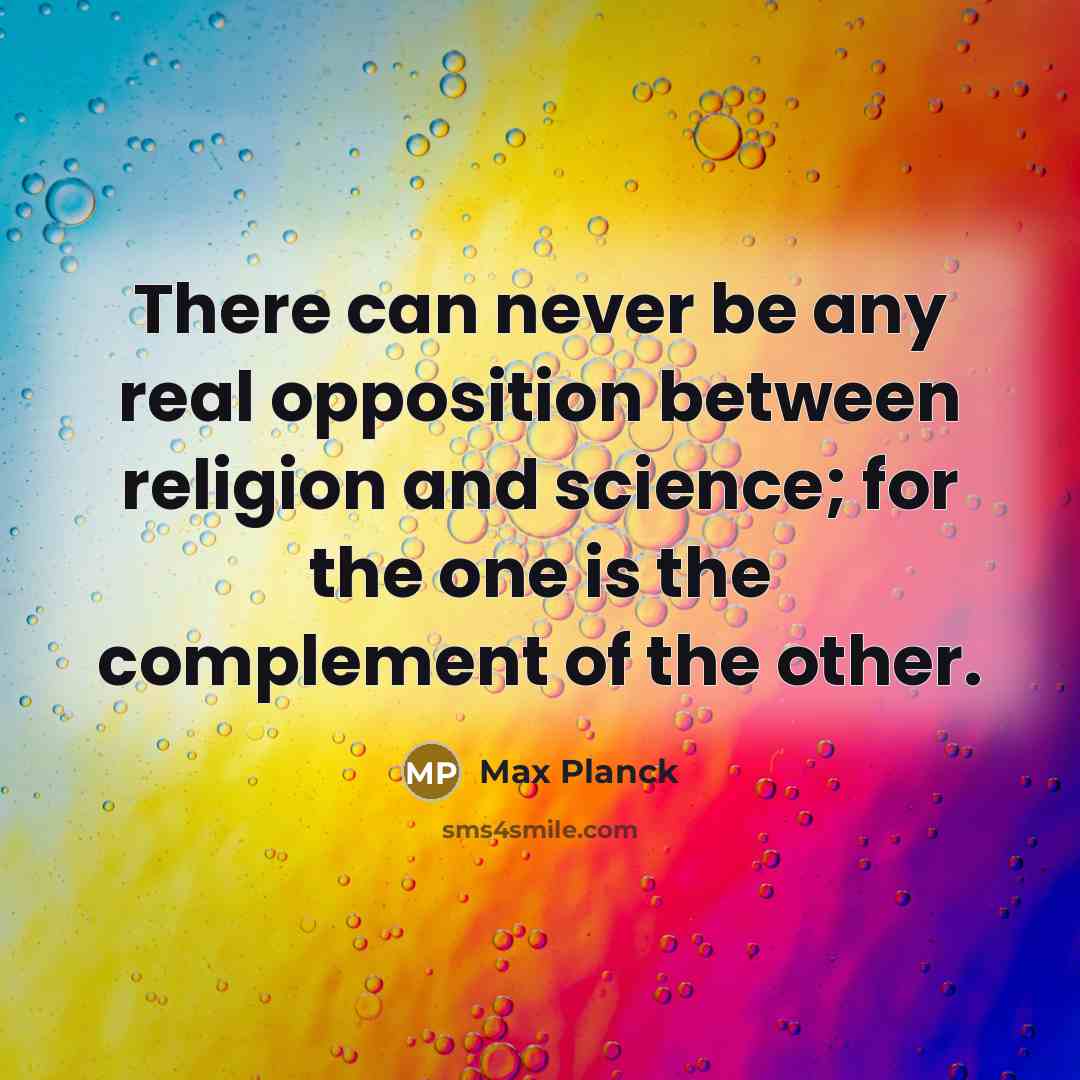 “There can never be any real opposition between religion and science; for the one is the complement of the other.” quote by Max Planck