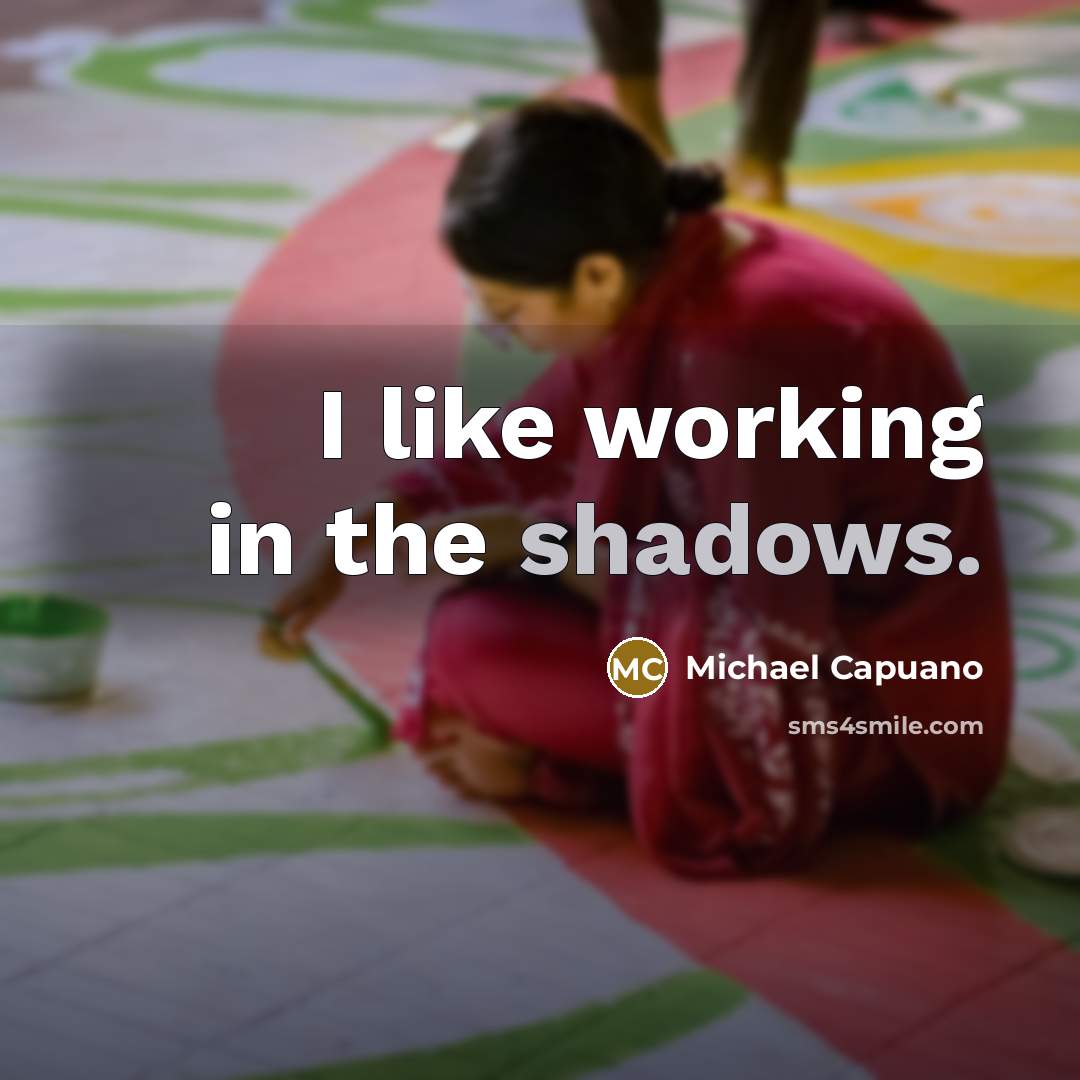 “I like working in the shadows.” quote by Michael Capuano