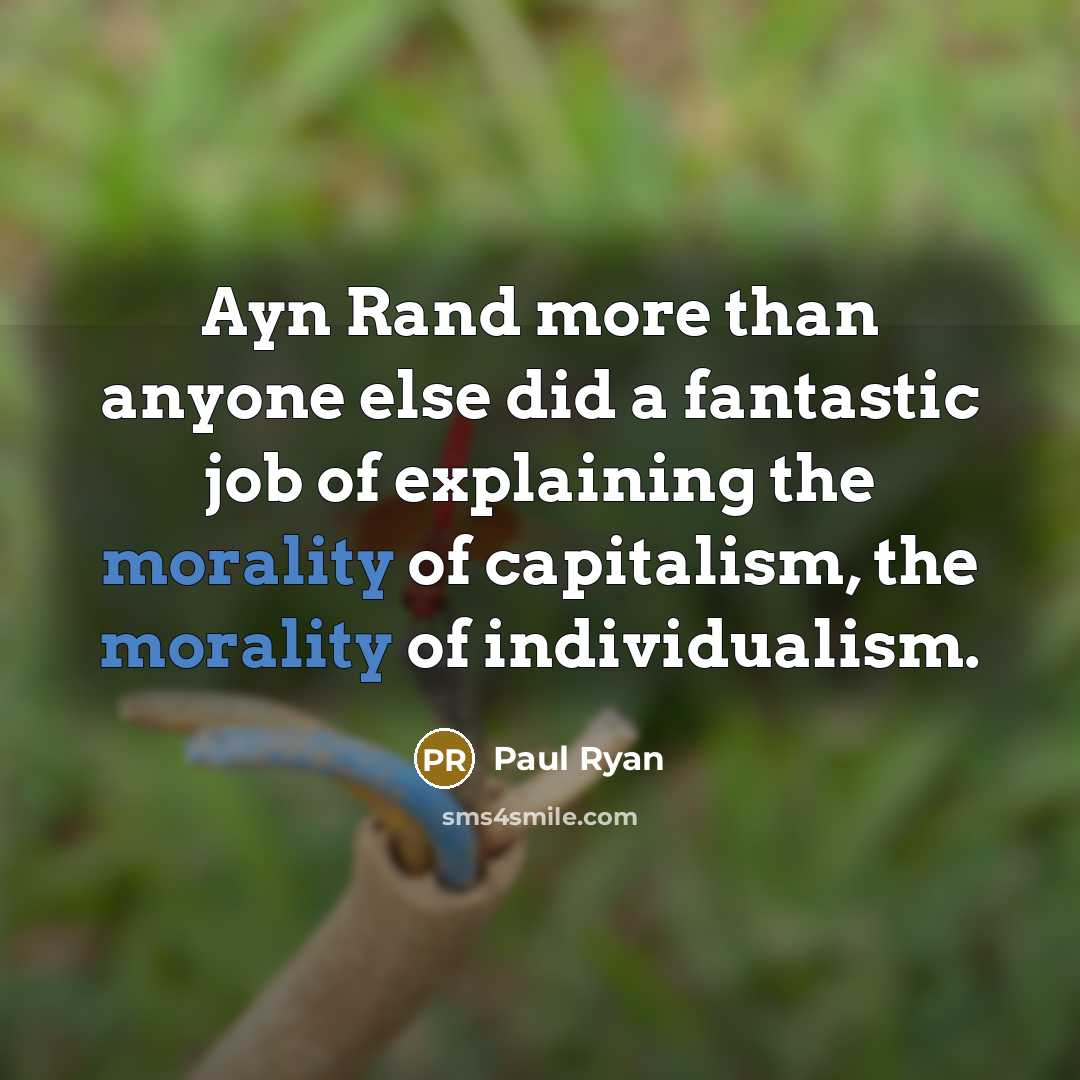 “Ayn Rand more than anyone else did a fantastic job of explaining the morality of capitalism, the morality of individualism.” quote by Paul Ryan