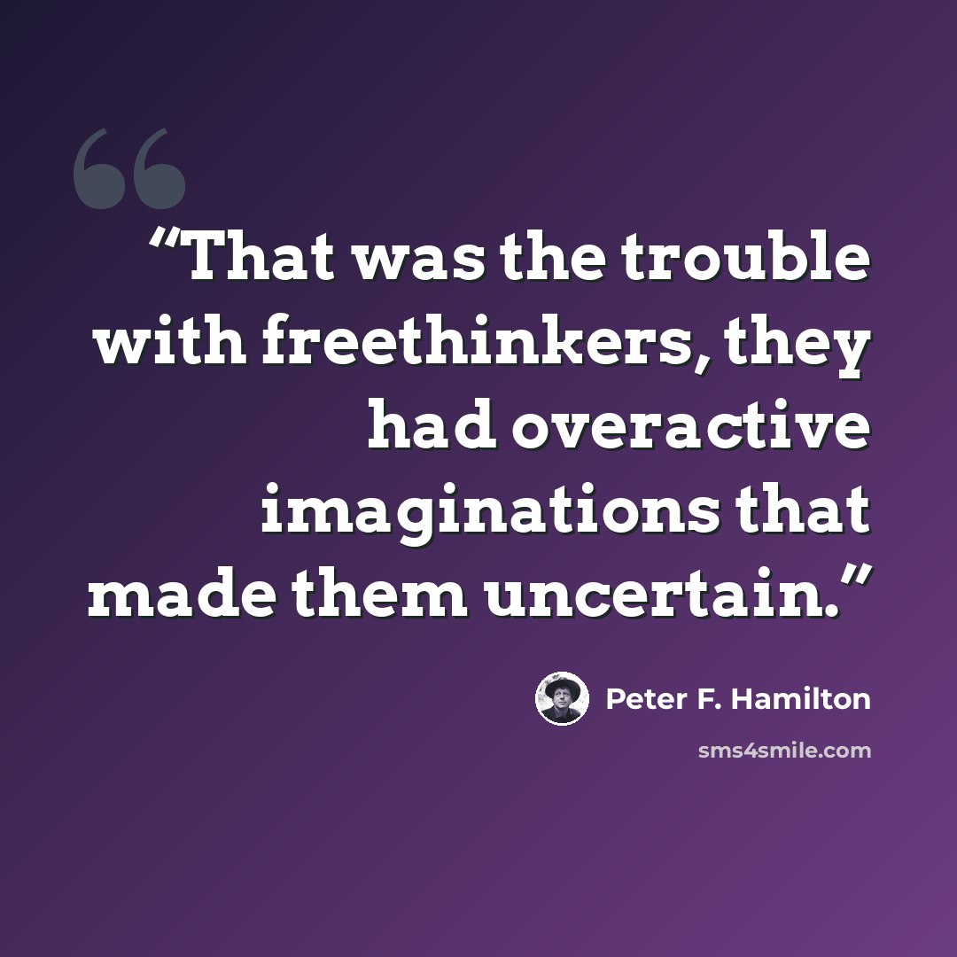“That was the trouble with freethinkers, they had overactive imaginations that made them uncertain.” quote by Peter F. Hamilton
