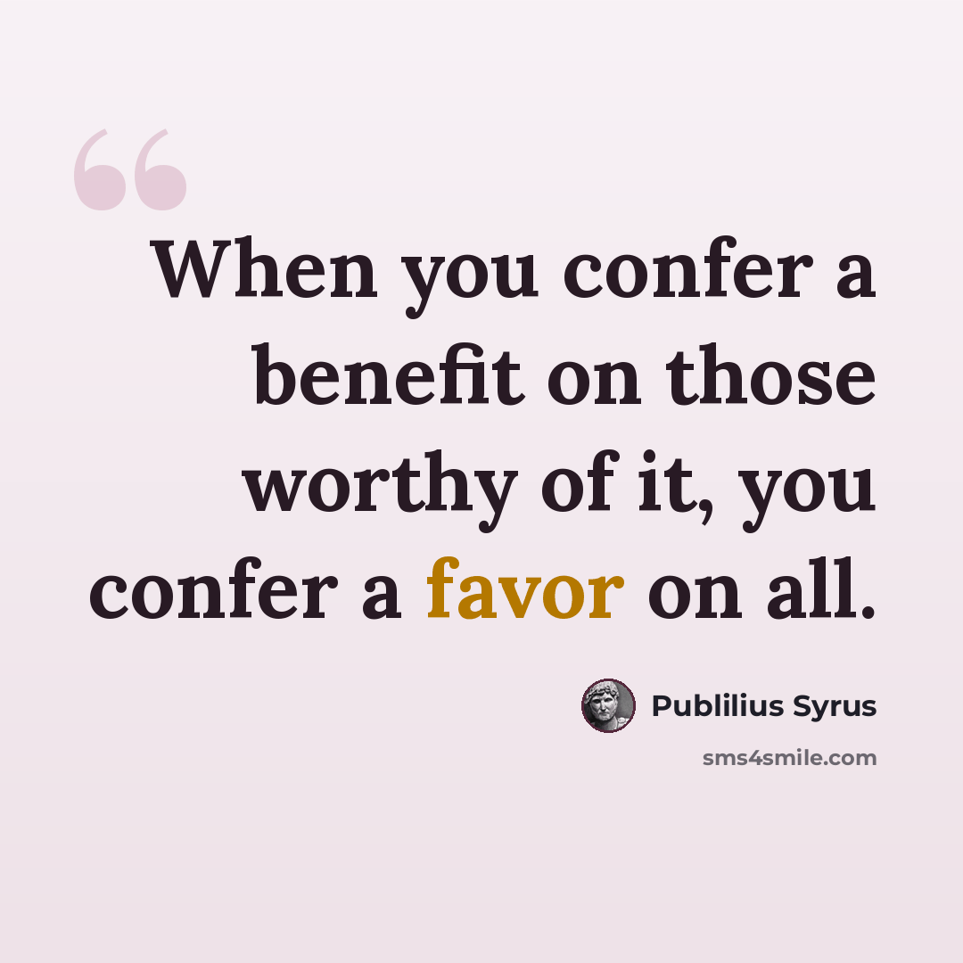 “When you confer a benefit on those worthy of it, you confer a favor on all.” quote by Publilius Syrus