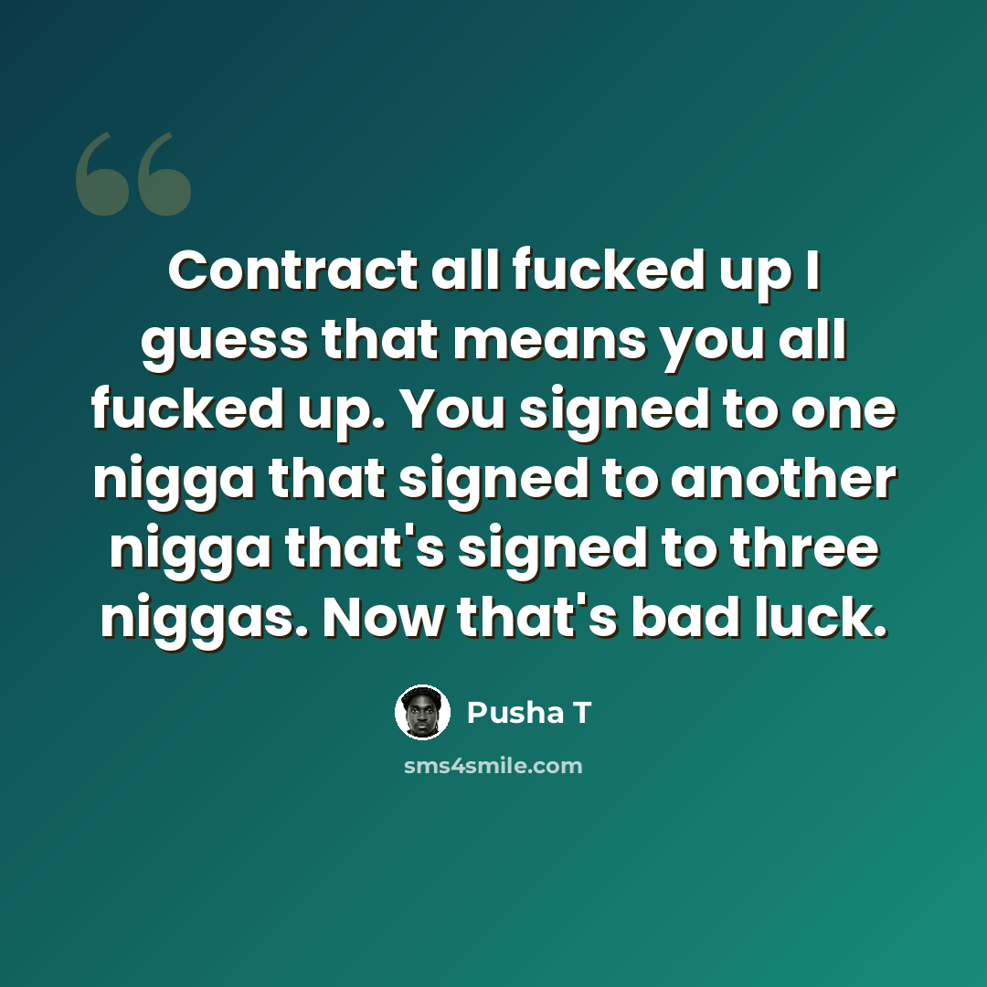 “Contract all fucked up I guess that means you all fucked up. You signed to one nigga that signed to another nigga that's signed to three niggas. Now that's bad luck.” quote by Pusha T