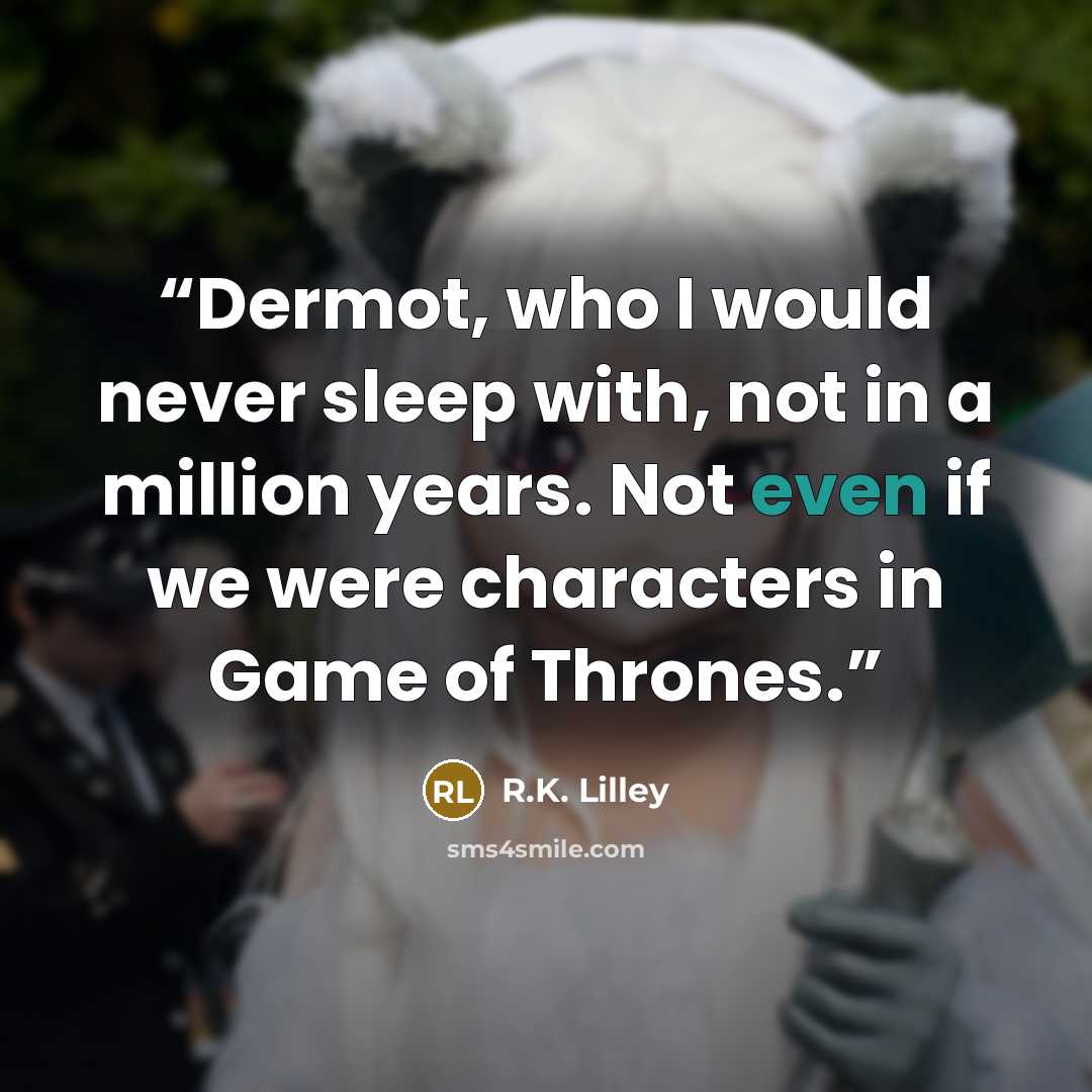 “Dermot, who I would never sleep with, not in a million years. Not even if we were characters in Game of Thrones.” quote by R.K. Lilley