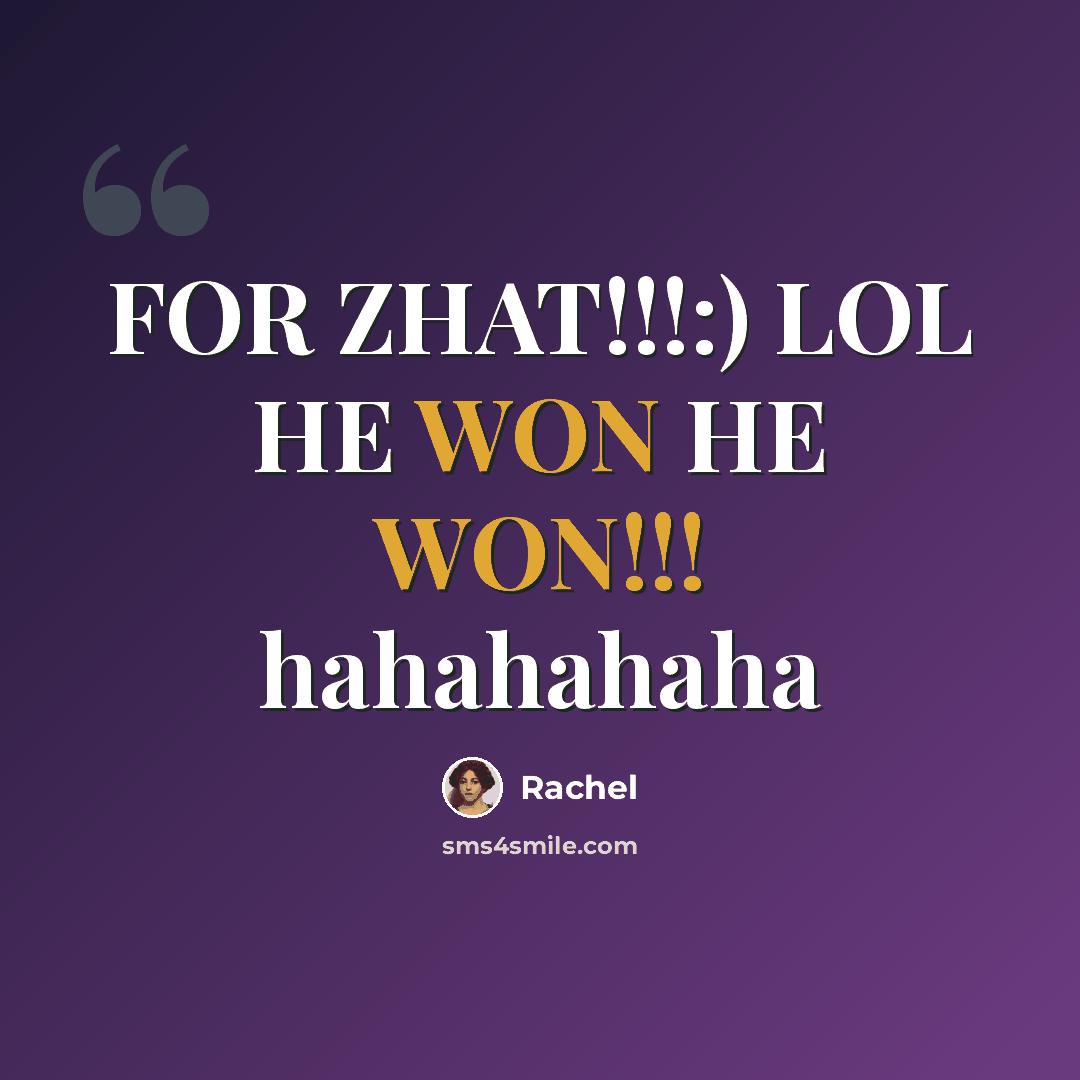 “FOR ZHAT!!!:) LOL HE WON HE WON!!! hahahahaha” quote by Rachel
