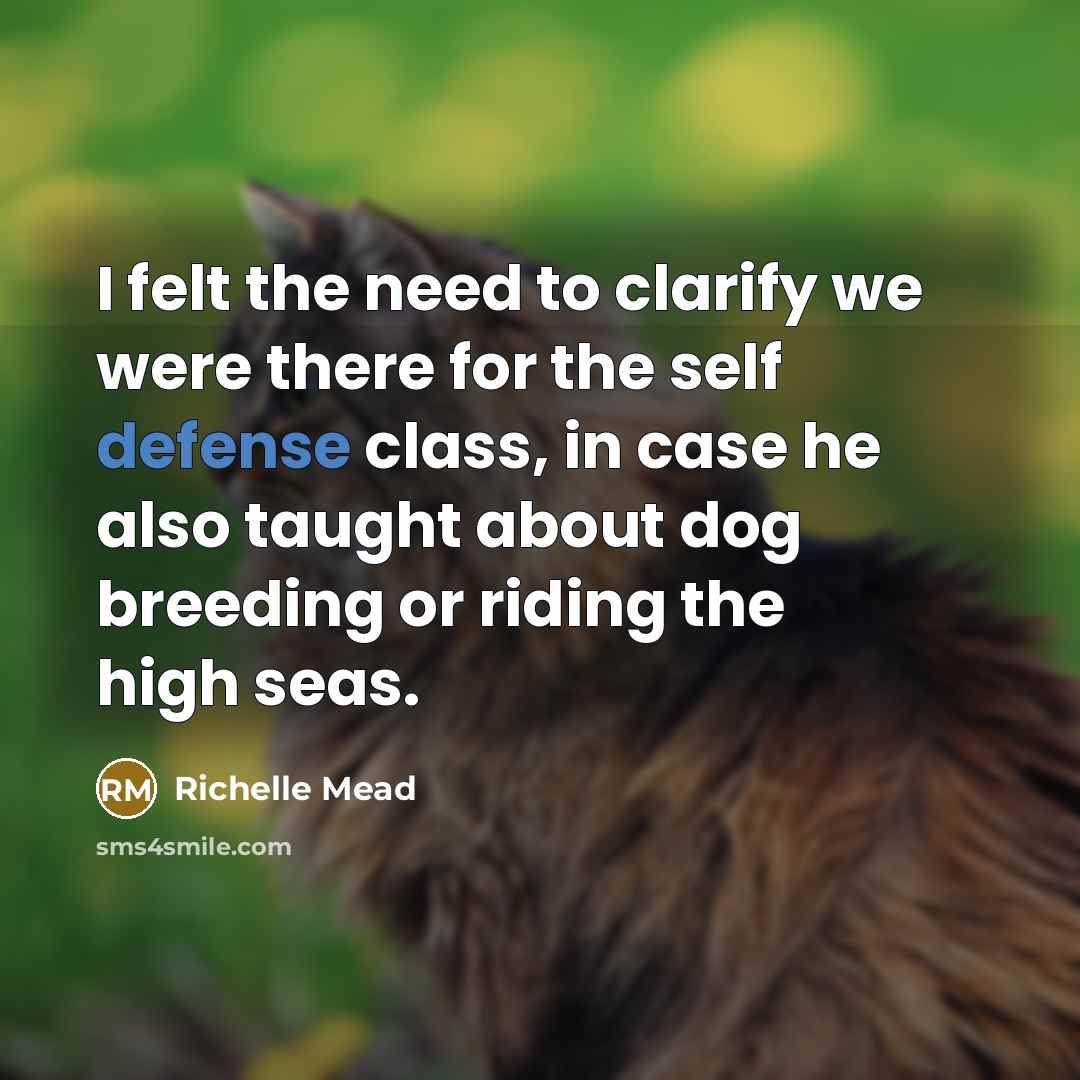 “I felt the need to clarify we were there for the self defense class, in case he also taught about dog breeding or riding the high seas.” quote by Richelle Mead