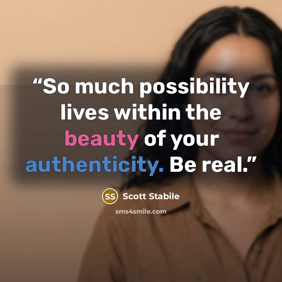 “So much possibility lives within the beauty of your authenticity. Be real.” quote by Scott Stabile