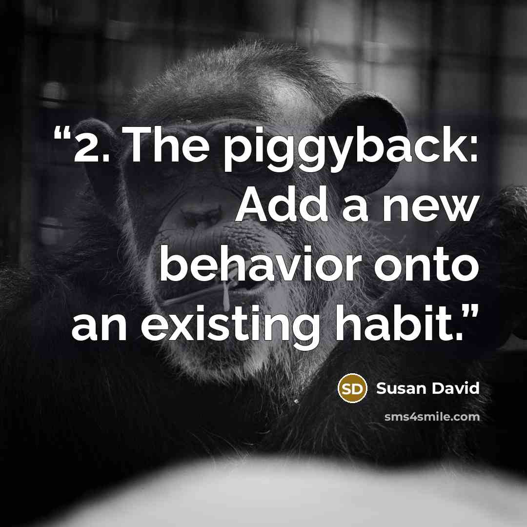 “2. The piggyback: Add a new behavior onto an existing habit.” quote by Susan David