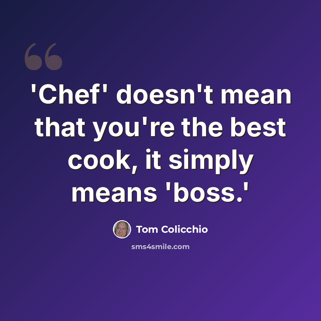 “'Chef' doesn't mean that you're the best cook, it simply means 'boss.'” quote by Tom Colicchio