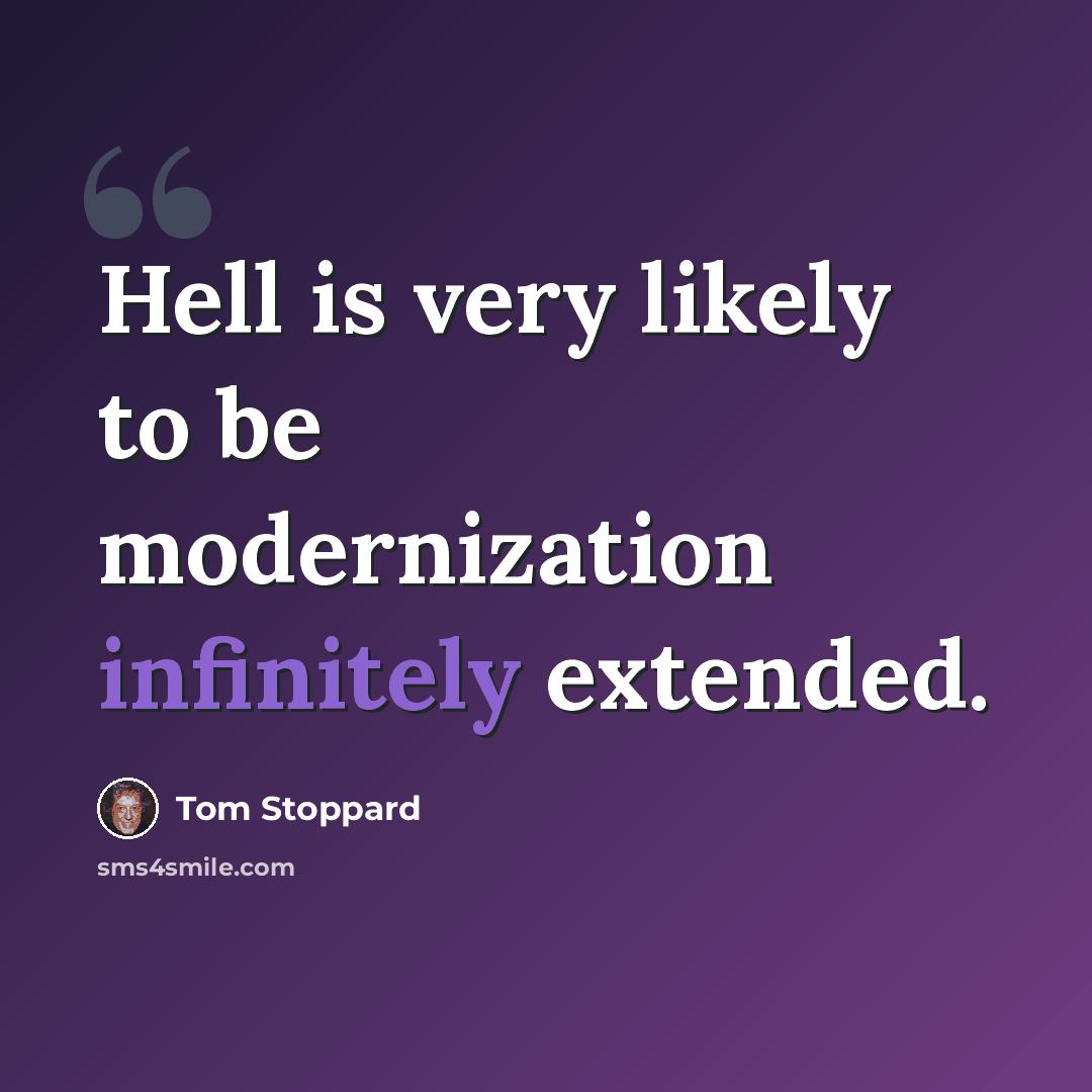 “Hell is very likely to be modernization infinitely extended.” quote by Tom Stoppard
