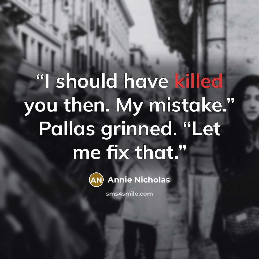 “I should have killed you then. My mistake.” Pallas grinned. “Let me fix that.” quote by Annie Nicholas