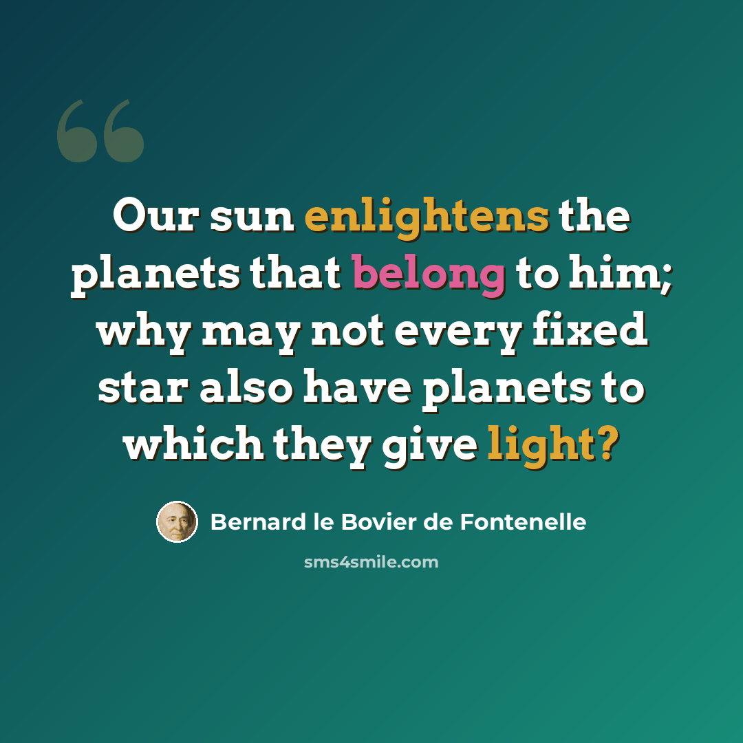 “Our sun enlightens the planets that belong to him; why may not every fixed star also have planets to which they give light?” quote by Bernard le Bovier de Fontenelle