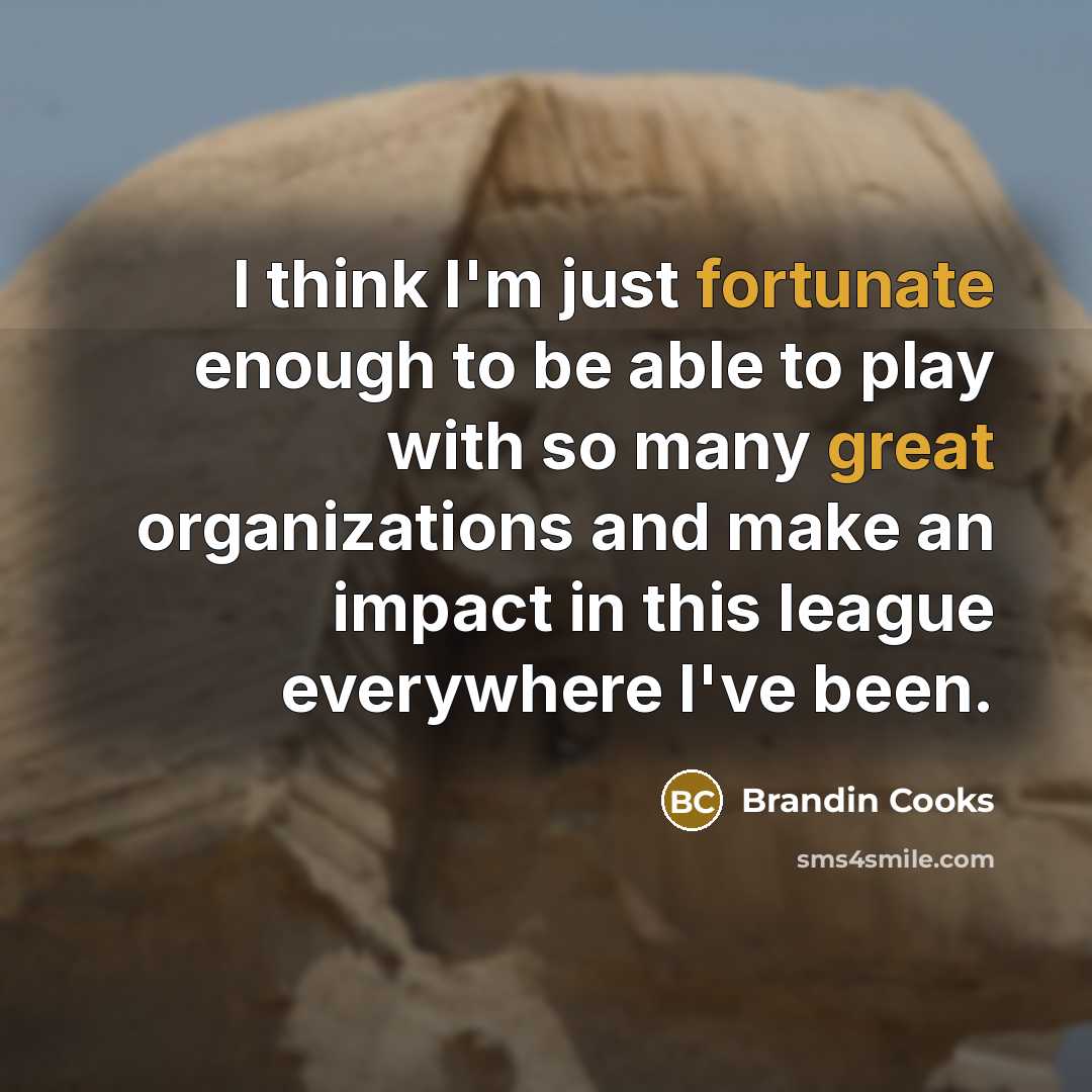 “I think I'm just fortunate enough to be able to play with so many great organizations and make an impact in this league everywhere I've been.” quote by Brandin Cooks