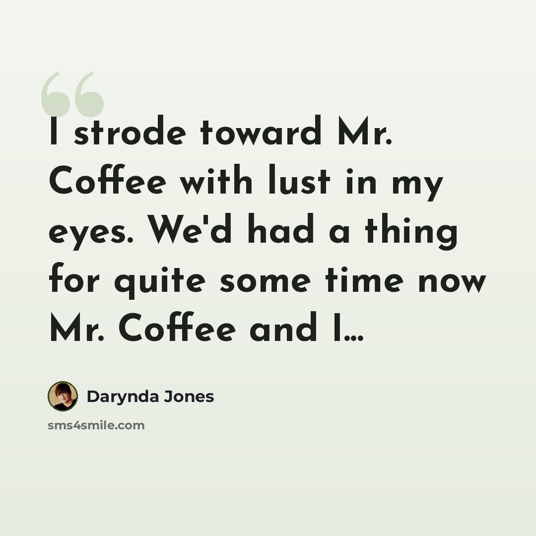 “I strode toward Mr. Coffee with lust in my eyes. We'd had a thing for quite some time now Mr. Coffee and I...” quote by Darynda Jones
