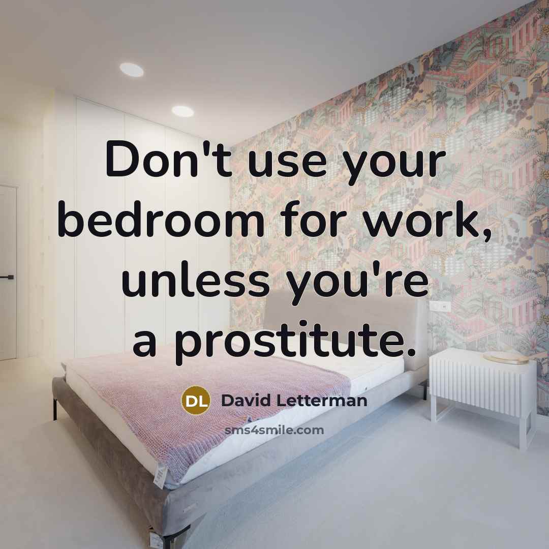 “Don't use your bedroom for work, unless you're a prostitute.” quote by David Letterman
