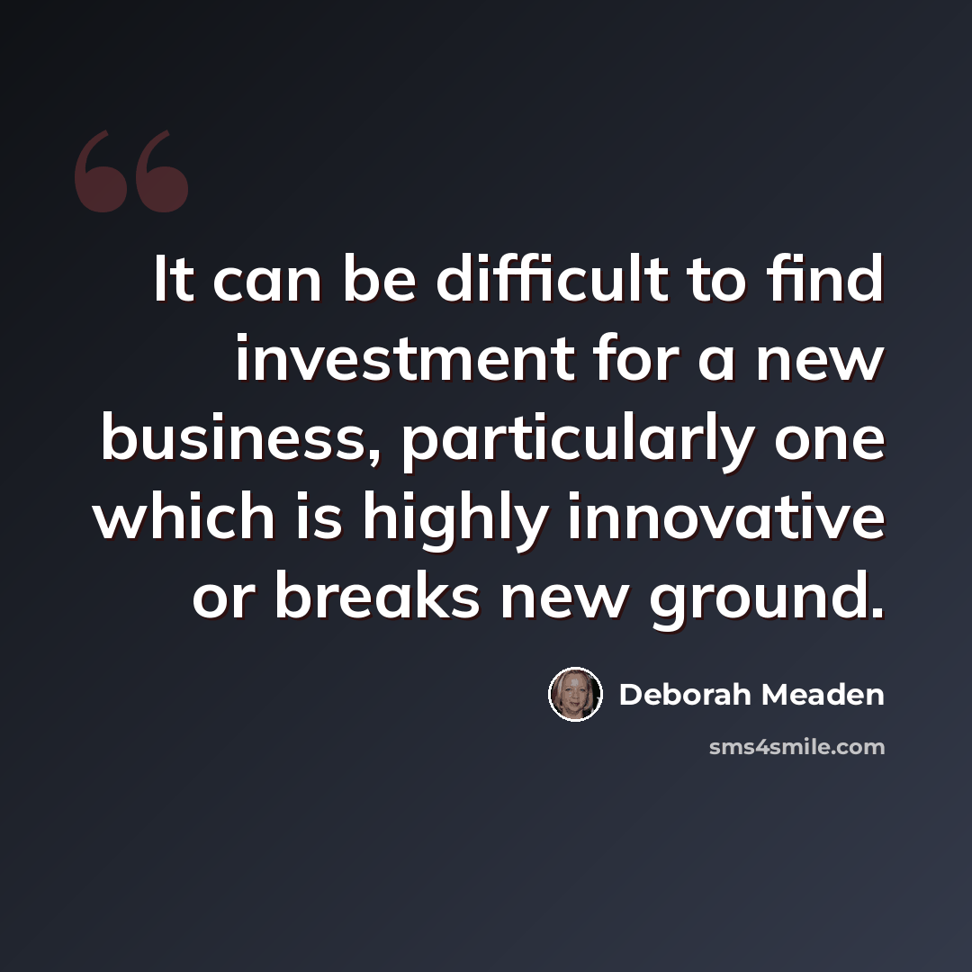 “It can be difficult to find investment for a new business, particularly one which is highly innovative or breaks new ground.” quote by Deborah Meaden