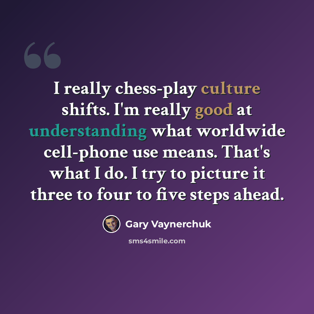“I really chess-play culture shifts. I'm really good at understanding what worldwide cell-phone use means. That's what I do. I try to picture it three to four to five steps ahead.” quote by Gary Vaynerchuk