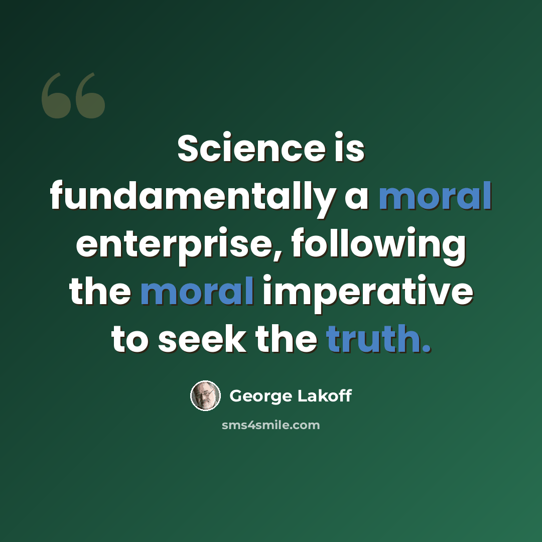 “Science is fundamentally a moral enterprise, following the moral imperative to seek the truth.” quote by George Lakoff