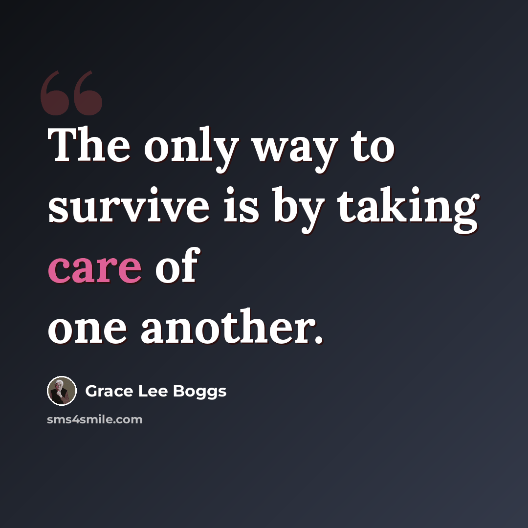 “The only way to survive is by taking care of one another.” quote by Grace Lee Boggs