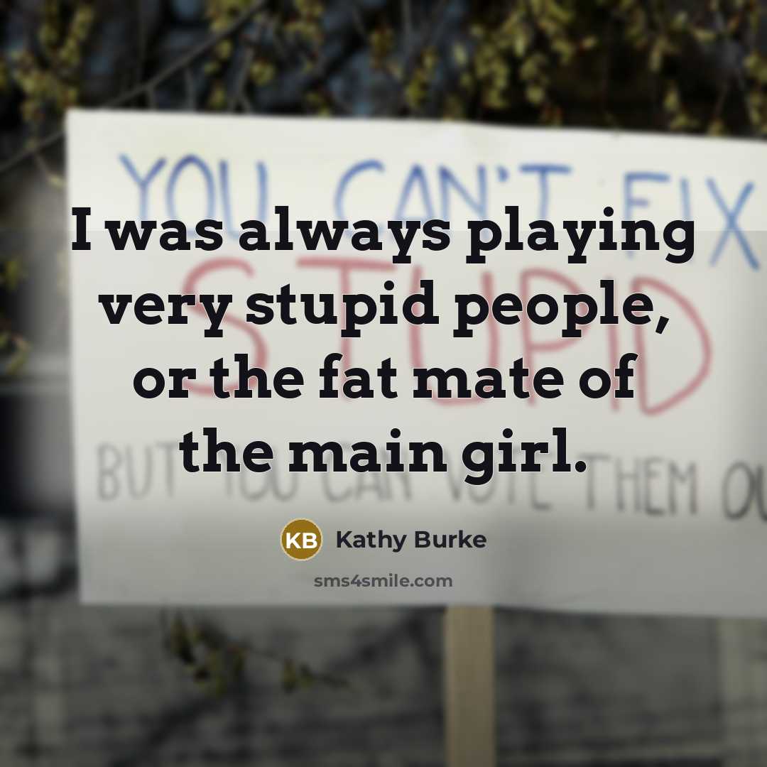 “I was always playing very stupid people, or the fat mate of the main girl.” quote by Kathy Burke
