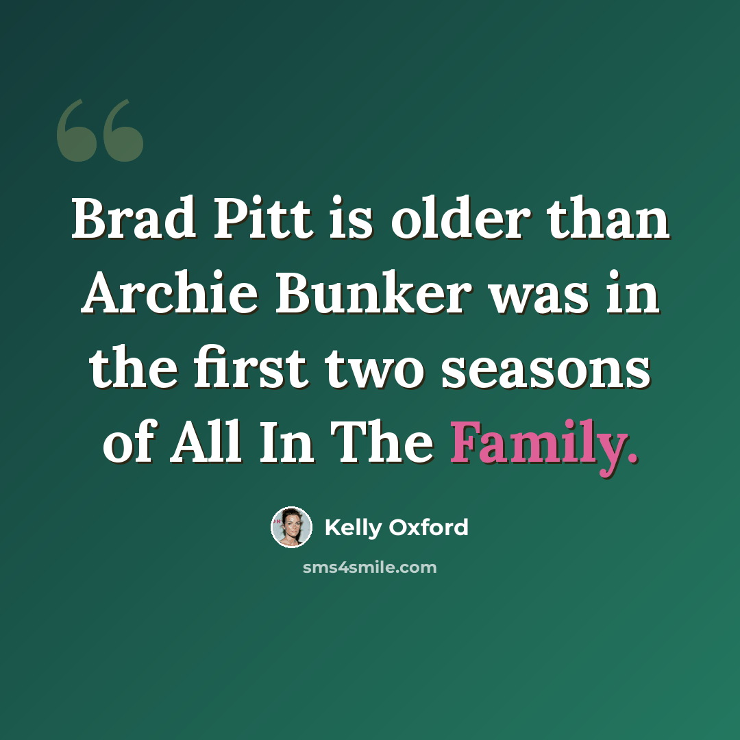 “Brad Pitt is older than Archie Bunker was in the first two seasons of All In The Family.” quote by Kelly Oxford
