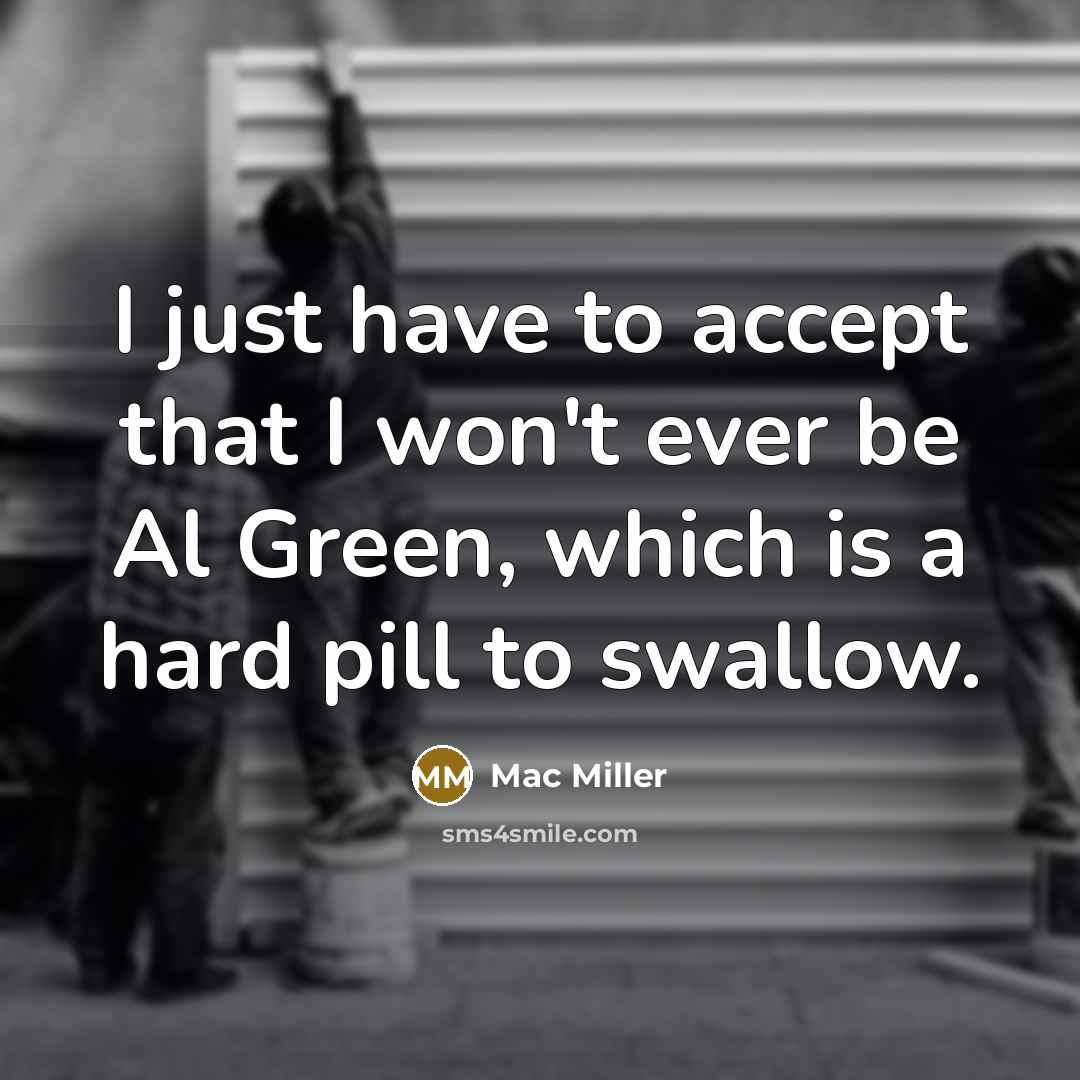 “I just have to accept that I won't ever be Al Green, which is a hard pill to swallow.” quote by Mac Miller