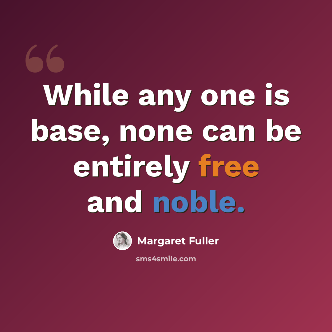 “While any one is base, none can be entirely free and noble.” quote by Margaret Fuller