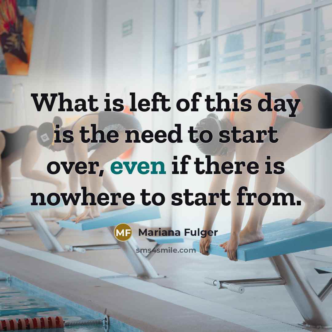 “What is left of this day is the need to start over, even if there is nowhere to start from.” quote by Mariana Fulger
