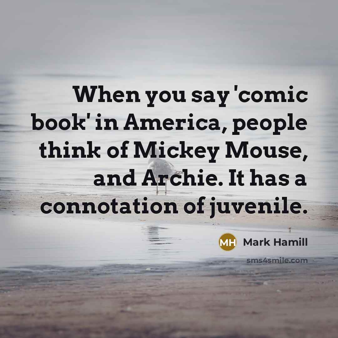 “When you say 'comic book' in America, people think of Mickey Mouse, and Archie. It has a connotation of juvenile.” quote by Mark Hamill