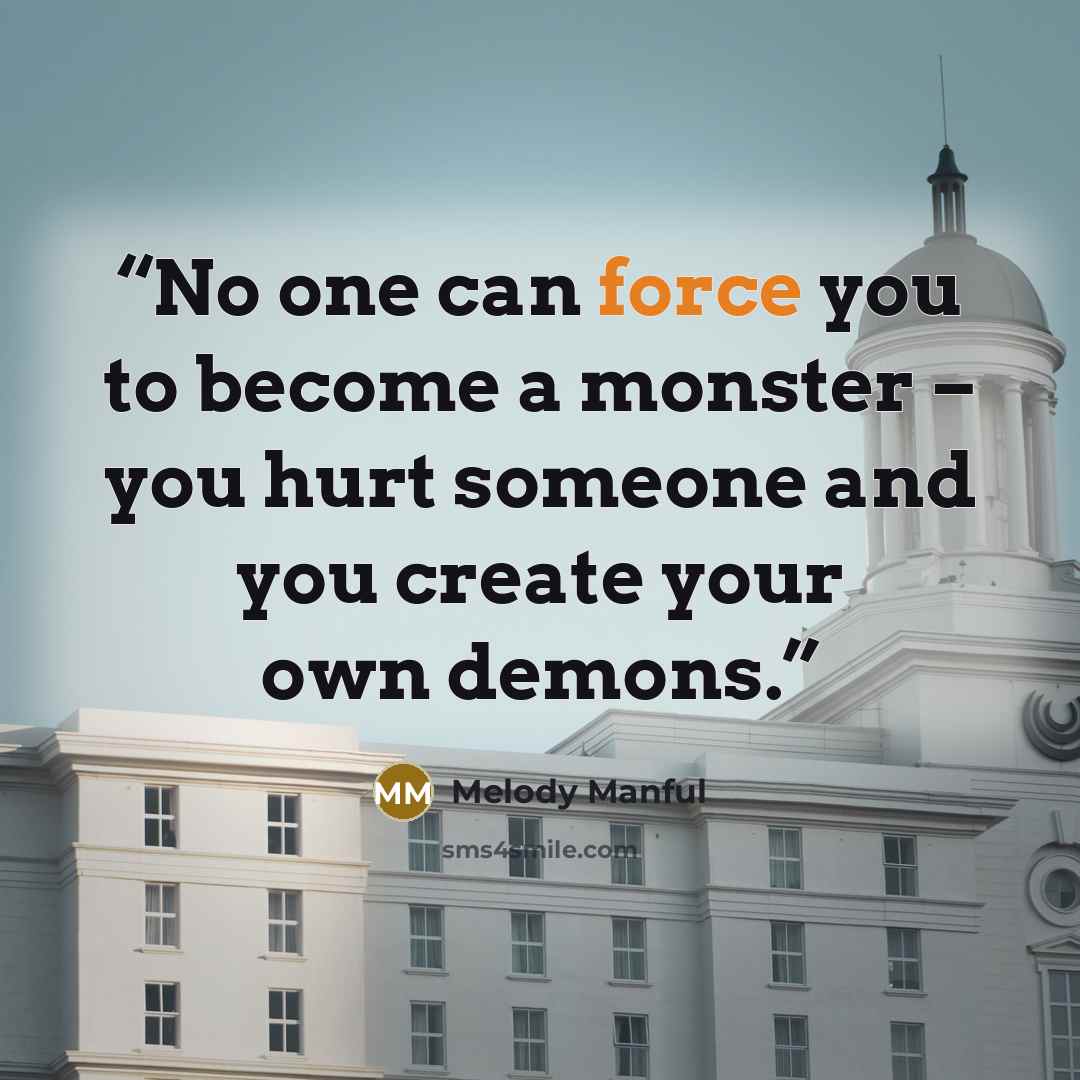 “No one can force you to become a monster – you hurt someone and you create your own demons.” quote by Melody Manful
