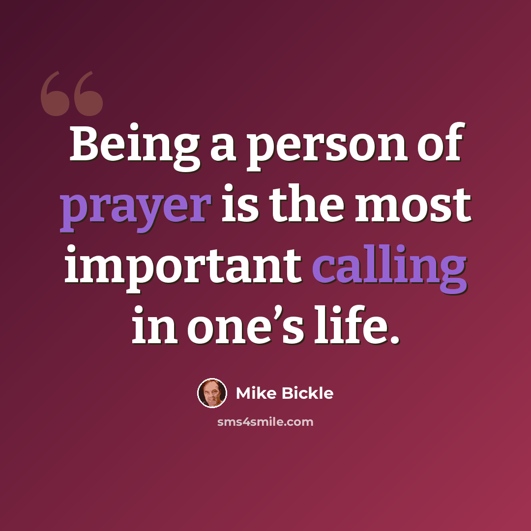 “Being a person of prayer is the most important calling in one’s life.” quote by Mike Bickle