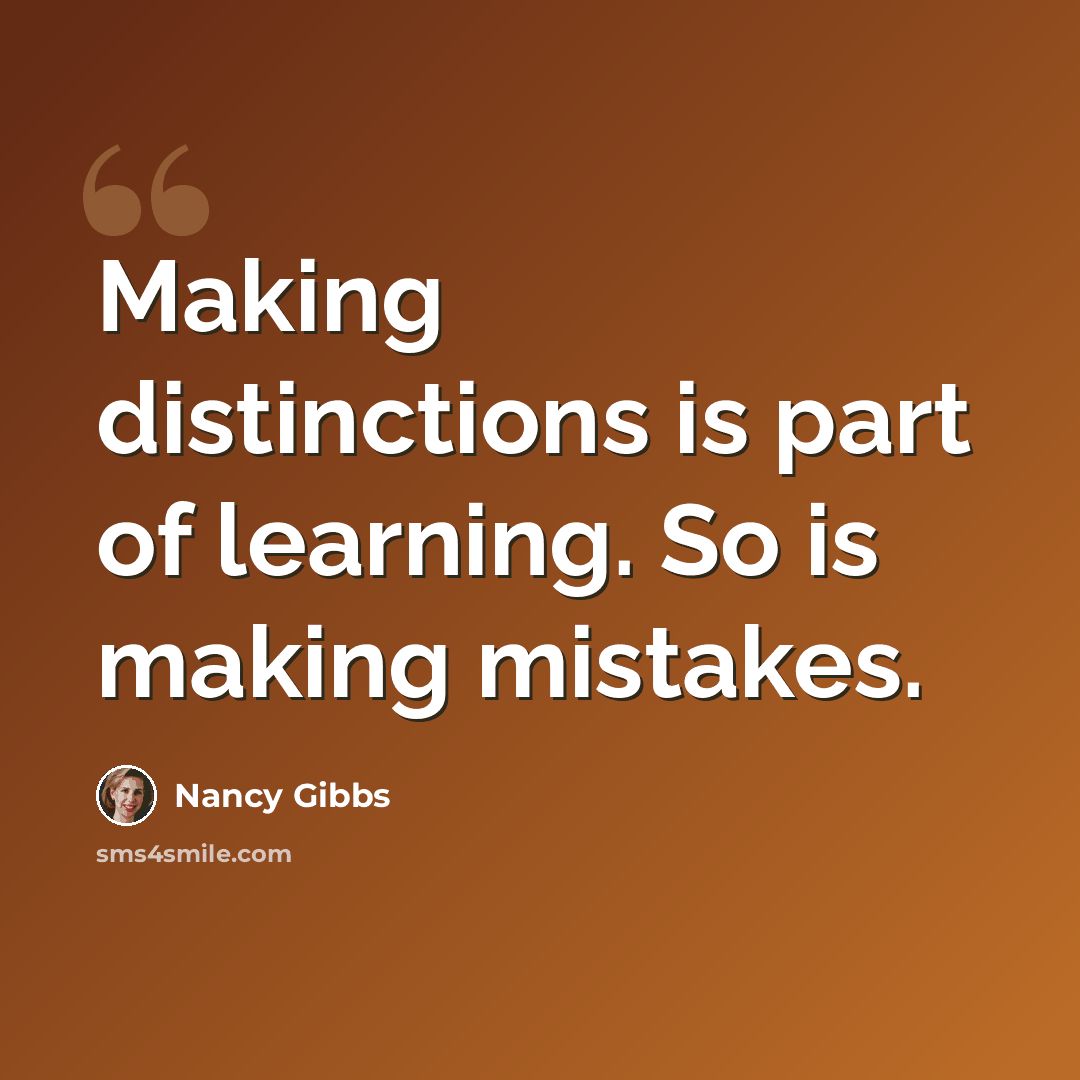 “Making distinctions is part of learning. So is making mistakes.” quote by Nancy Gibbs