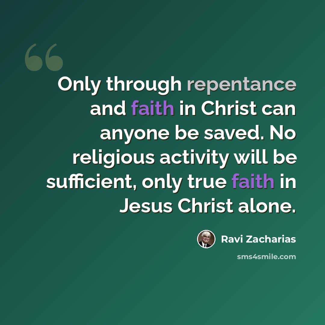 “Only through repentance and faith in Christ can anyone be saved. No religious activity will be sufficient, only true faith in Jesus Christ alone.” quote by Ravi Zacharias