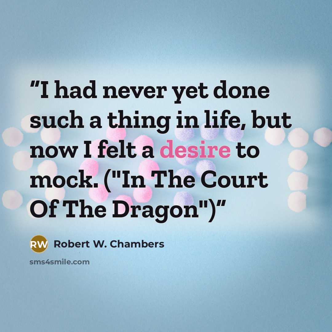 “I had never yet done such a thing in life, but now I felt a desire to mock. ("In The Court Of The Dragon")” quote by Robert W. Chambers