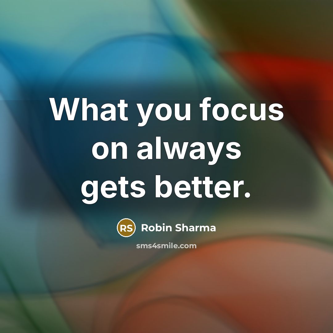 “What you focus on always gets better.” quote by Robin Sharma