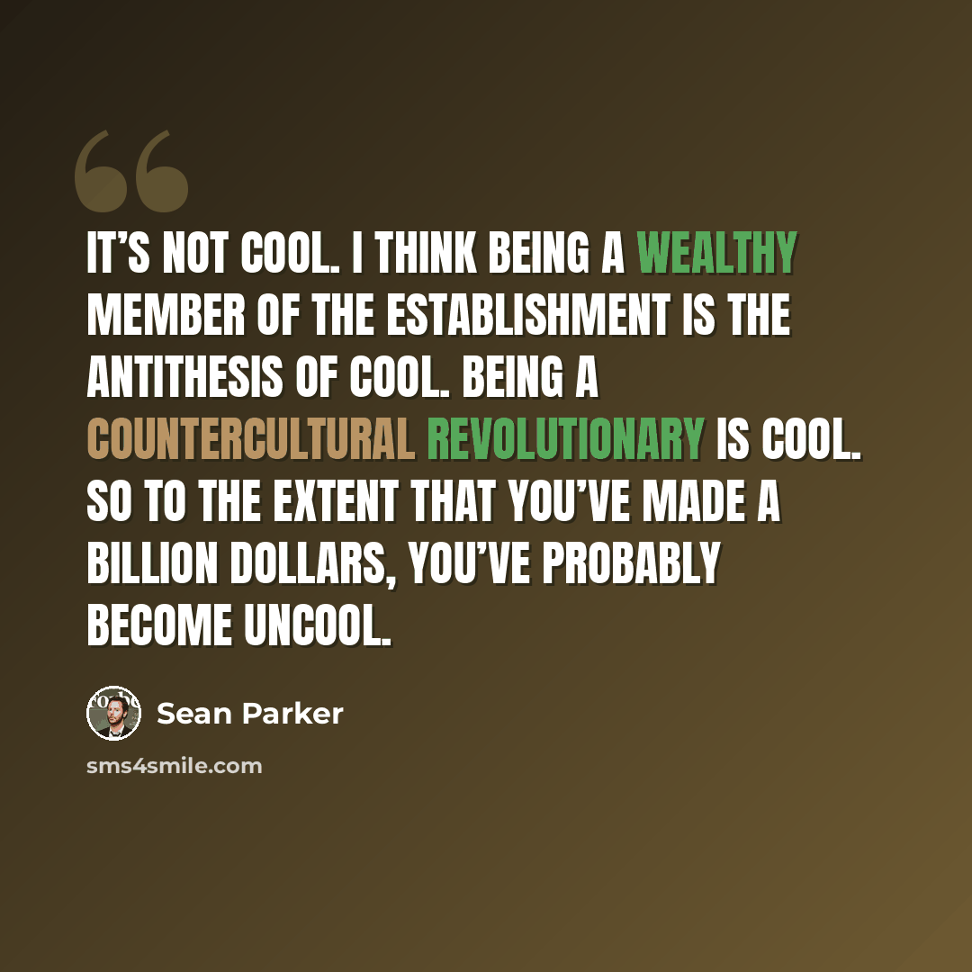 “It’s not cool. I think being a wealthy member of the establishment is the antithesis of cool. Being a countercultural revolutionary is cool. So to the extent that you’ve made a billion dollars, you’ve probably become uncool.” quote by Sean Parker