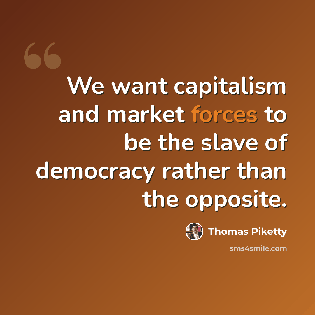 “We want capitalism and market forces to be the slave of democracy rather than the opposite.” quote by Thomas Piketty