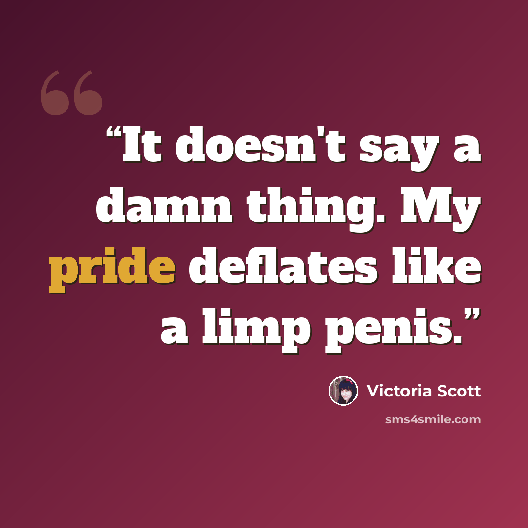 “It doesn't say a damn thing. My pride deflates like a limp penis.” quote by Victoria Scott