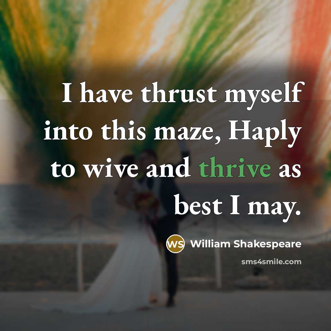 “I have thrust myself into this maze, Haply to wive and thrive as best I may.” quote by William Shakespeare